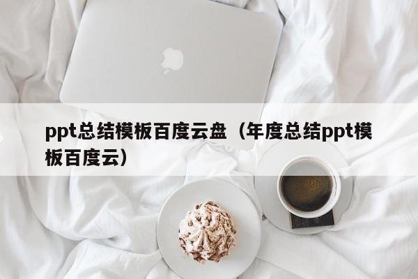 ppt總結(jié)模板百度云盤(pán)（年度總結(jié)ppt模板百度云）