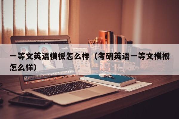 一等文英語模板怎么樣（考研英語一等文模板怎么樣）