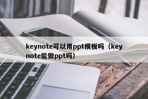 keynote可以用ppt模板嗎（keynote能做ppt嗎）