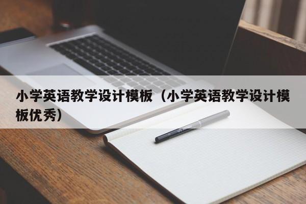 小學英語教學設計模板（小學英語教學設計模板優(yōu)秀）