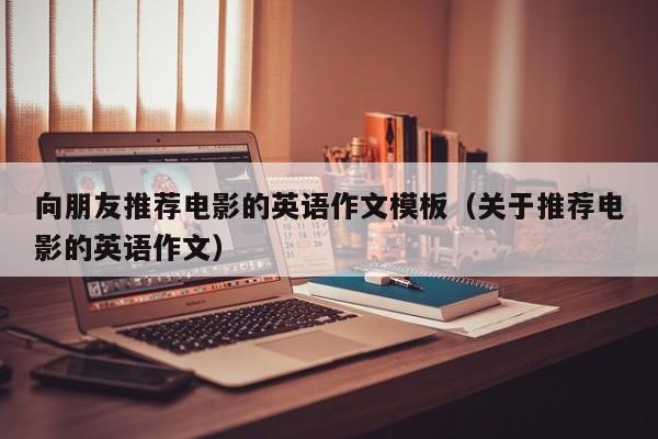 向朋友推薦電影的英語作文模板（關于推薦電影的英語作文）