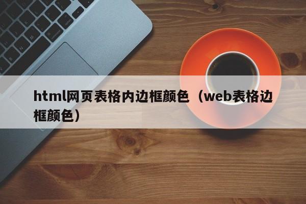 html網(wǎng)頁(yè)表格內(nèi)邊框顏色（web表格邊框顏色）