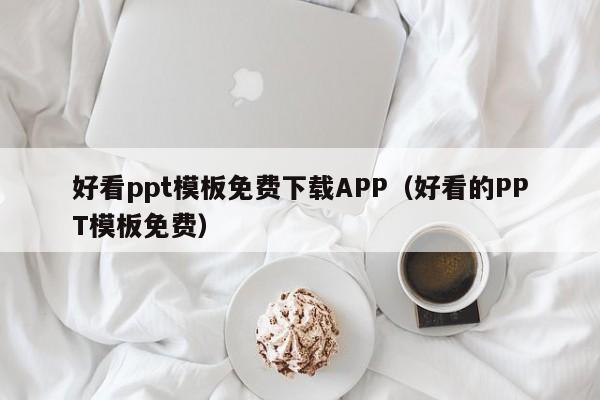 好看ppt模板免費下載APP（好看的PPT模板免費）