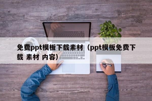 免費ppt模板下載素材（ppt模板免費下載 素材 內(nèi)容）