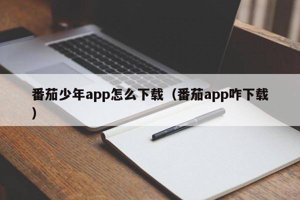 番茄少年app怎么下載（番茄a(bǔ)pp咋下載）