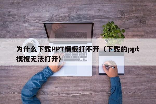 為什么下載PPT模板打不開（下載的ppt模板無法打開）