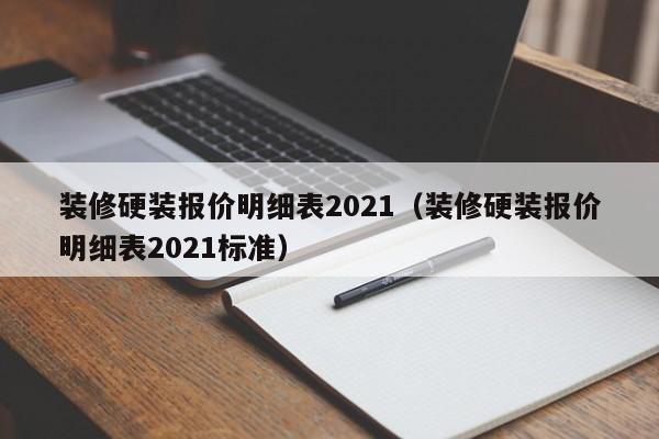 裝修硬裝報(bào)價(jià)明細(xì)表2021（裝修硬裝報(bào)價(jià)明細(xì)表2021標(biāo)準(zhǔn)）