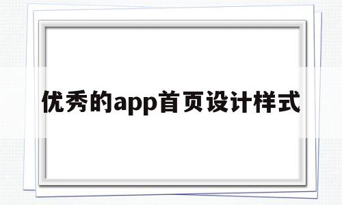 優(yōu)秀的app首頁設計樣式(優(yōu)秀的app首頁設計樣式有哪些)