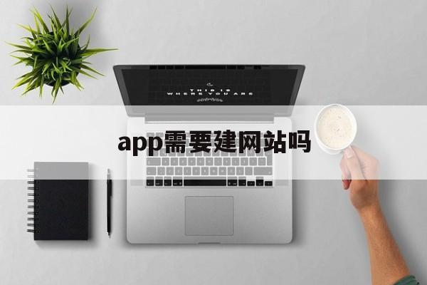 app需要建網站嗎(app需要建網站嗎知乎)