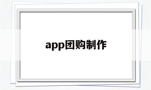 app團(tuán)購制作(怎么做自己的團(tuán)購小程序)